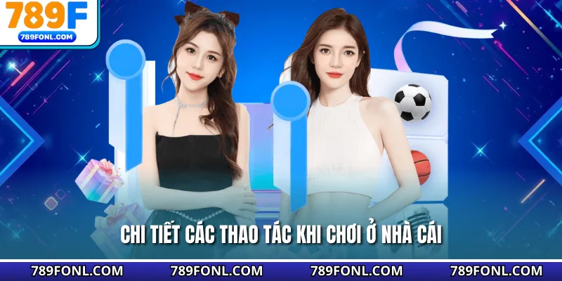 Chi tiết các thao tác khi chơi ở nhà cái